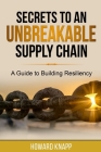 Secrets to an Unbreakable Supply Chain: A Guide to Building Resiliency By Howard Stephen Knapp Cover Image