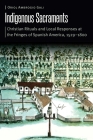Indigenous Sacraments: Christian Rituals and Local Responses at the Fringes of Spanish America, 1529–1800 (Borderlands and Transcultural Studies) By Oriol Ambrogio Gali Cover Image