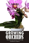 Growing Orchids: Discover the Secrets of Growing Orchids by Experts Cover Image