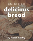 222 Delicious Bread Recipes: Unlocking Appetizing Recipes in The Best Bread Cookbook! By Violet Manley Cover Image