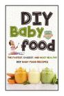 DIY Baby Food: The Fastest, Easiest And Most Healthy DIY Baby Food Recipes Cover Image