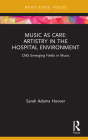 Music as Care: Artistry in the Hospital Environment: CMS Emerging Fields in Music By Sarah Adams Hoover Cover Image