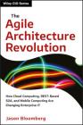 The Agile Architecture Revolution: How Cloud Computing, Rest-Based Soa, and Mobile Computing Are Changing Enterprise It (Wiley CIO #1) By Jason Bloomberg Cover Image