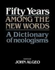 Fifty Years Among the New Words: A Dictionary of Neologisms 1941-1991 (Centennial Series of the American Dialect Society) By John Algeo (Editor) Cover Image