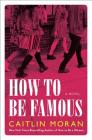 How to Be Famous: A Novel By Caitlin Moran Cover Image