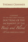 A Defence of the True and Catholic Doctrine of the Sacrament of the Body and Blood of Our Savior Christ: With a Confutation of Sundry Errors Concernin By Thomas Cranmer Cover Image