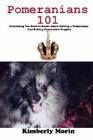 Pomeranians 101: Everything You Need to Know About Owning a Pomeranian And Raising Pomeranian Puppies By Kimberly Morin Cover Image