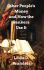 Other People's Money and How The Bankers Use It By Louis D. Brandeis Cover Image