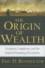 The Origin of Wealth: Evolution, Complexity, and the Radical Remaking of Economics Cover Image