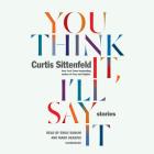 You Think It, I'll Say It: Stories By Curtis Sittenfeld, Emily Rankin (Read by), Mark Deakins (Read by) Cover Image