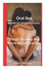 Oral Sex and Medical Implications: Things You Many Not Know About Oral Sex By Sonia Shanks Cover Image
