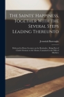 The Saints' Happiness, Together With the Several Steps Leading Thereunto: Delivered in Divers Lectures on the Beatitudes: Being Part of Christ's Sermo Cover Image