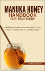 Manuka Honey Handbook for Beginners: A Definitive Resource For Information On Its History, Benefits, Flavor, And Many More By Katet Anson Cover Image