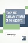 Foods And Culinary Utensils Of The Ancients: Compiled From Standard Historical Works By Charles Martyn. By Charles Martyn Cover Image