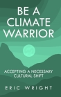 Be a Climate Warrior: Accepting a Necessary Cultural Shift By Eric Wright Cover Image