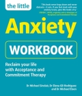 The Little Anxiety Workbook: Reclaim your life with Acceptance and Commitment Therapy (Little Workbooks) By Dr. Michael Sinclair, Dr. Elena Gil-Rodriguez, Dr. Michael Eisen Cover Image