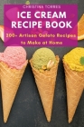 Ice Cream Recipe Book: 200+ Artisan Gelato Recipes to Make at Home By Christina Torres Cover Image