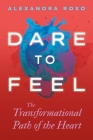Dare to Feel: The Transformational Path of the Heart By Alexandra Roxo Cover Image