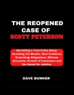 The Reopened Case of Scott Peterson: Revisiting a True Crime Story: Unveiling the Murder, New Evidence, Examining Allegations, Witness Accounts, Pursu Cover Image
