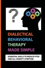 Dialectical Behavioral Therapy Made Simple: Essential Skills To Reduce PTSD And All Anxiety Symptom: How Dialectical Behavior Therapy Treats Ptsd In A Cover Image