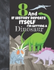 8 And If History Repeats Itself I'm Getting A Dinosaur: Prehistoric College Ruled Composition Writing School Notebook To Take Teachers Notes - Jurassi By Not So Boring Notebooks Cover Image