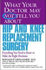 WHAT YOUR DOCTOR MAY NOT TELL YOU ABOUT (TM): HIP AND KNEE REPLACEMENT SURGERY: Everything You Need to Know to Make the Right Decisions By Ronald P. Grelsamer, MD Cover Image