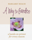 A Way to Garden: A Hands-On Primer for Every Season By Margaret Roach Cover Image