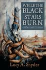 While the Black Stars Burn By Lucy a. Snyder Cover Image