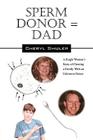 Sperm Donor = Dad: A Single Woman's Story of Creating a Family with an Unknown Donor Cover Image