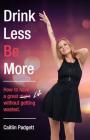 Drink Less Be More: How to have a great night (and life!) without getting wasted By Caitlin Padgett Cover Image