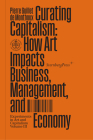Curating Capitalism: How Art Impacts Business, Management, and Economy (Sternberg Press / Experiments in Art and Capitalism) By Pierre Guillet De Monthoux Cover Image