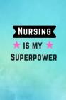 Nursing is my Superpower: Notebook to Write in for Nurses, Gift for Nurse Mom, National Nurses Week Gifts, Gift for Graduating Nurses Cover Image