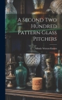 A Second Two Hundred Pattern Glass Pitchers By Minnie Watson Kamm Cover Image