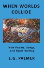 When Worlds Collide: New Poems, Songs, and Short Writing Cover Image