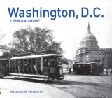 Washington, D.C. Then and Now® By Alexander D. Mitchell, IV Cover Image
