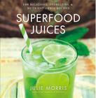 Superfood Juices: 100 Delicious, Energizing & Nutrient-Dense Recipesvolume 3 (Julie Morris's Superfoods #3) By Julie Morris Cover Image