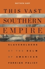 This Vast Southern Empire: Slaveholders at the Helm of American Foreign Policy By Matthew Karp Cover Image