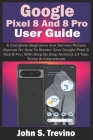 Google Pixel 8 And 8 Pro User Guide: A Complete Beginners And Seniors Picture Manual On How To Master Your Google Pixel 8 And 8 Pro, With Step By Step Cover Image