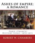 Ashes of empire; a romance. By: Robert W. Chambers: Paris (France) History Siege, 1870-1871 By Robert W. Chambers Cover Image