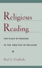 Religious Reading: The Place of Reading in the Practice of Religion By Paul J. Griffiths Cover Image