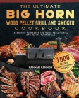 The Ultimate BIG HORN Wood Pellet Grill And Smoker Cookbook: 1000-Day Tasty And Yummy Recipes To Learn How To Master The Wood Pellet Grill And Refine By Hannah Cannon Cover Image