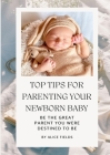 Top Tips For Parenting Your Newborn Baby: Be The Great Parent You Were Destined To Be By Alice Fields Cover Image