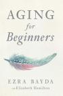 Aging for Beginners  By Ezra Bayda, Elizabeth Hamilton (With) Cover Image
