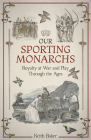 Our Sporting Monarchs: Royalty at War and Play through the Ages By Keith Baker Cover Image