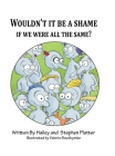 Wouldn't it Be a Shame if We were all the Same? By Hailey Platter, Stephen Platter, Valerie Bouthyette (Illustrator) Cover Image