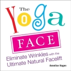 The Yoga Face: Eliminate Wrinkles with the Ultimate Natural Facelift By Annelise Hagen Cover Image