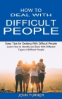 How to Deal With Difficult People: Learn How to Identify and Deal With Different Types of Difficult People (Easy Tips for Dealing With Difficult Peopl Cover Image
