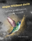 Anger Without Guilt: Anger Management Begins Within Cover Image
