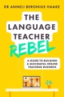 The Language Teacher Rebel: A guide to building a successful online teaching business By Anneli Haake Cover Image