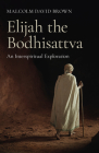 Elijah the Bodhisattva: An Interspiritual Exploration By Malcolm David Brown Cover Image